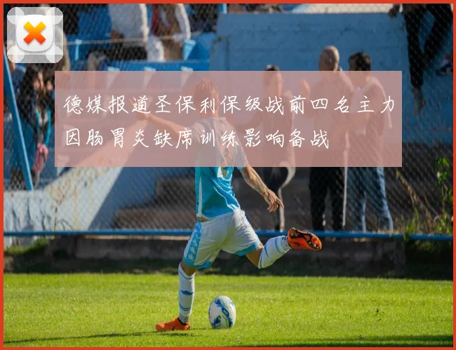 德媒报道圣保利保级战前四名主力因肠胃炎缺席训练影响备战