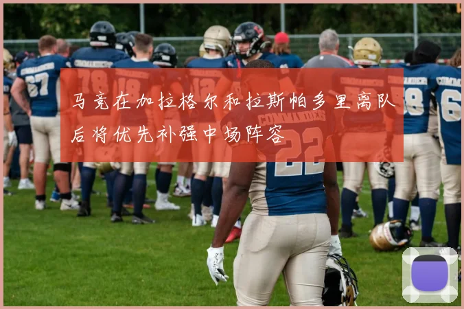 马竞在加拉格尔和拉斯帕多里离队后将优先补强中场阵容